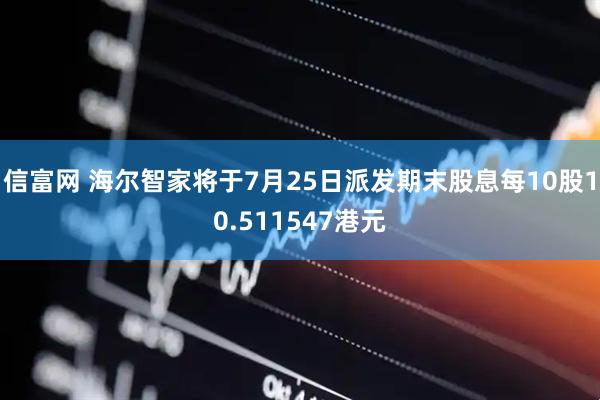 信富网 海尔智家将于7月25日派发期末股息每10股10.511547港元