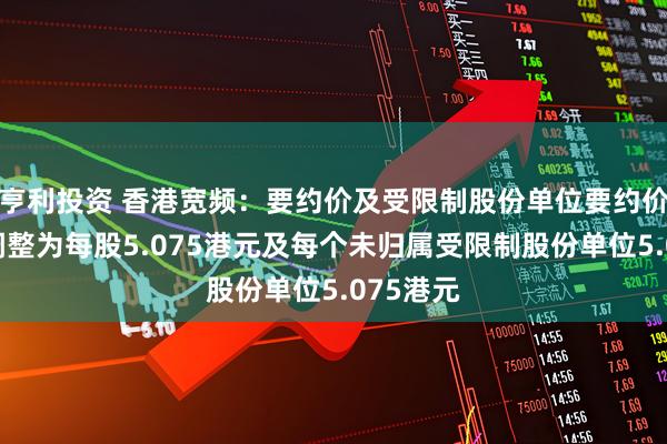 亨利投资 香港宽频：要约价及受限制股份单位要约价将分别调整为每股5.075港元及每个未归属受限制股份单位5.075港元