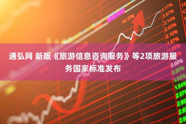 通弘网 新版《旅游信息咨询服务》等2项旅游服务国家标准发布