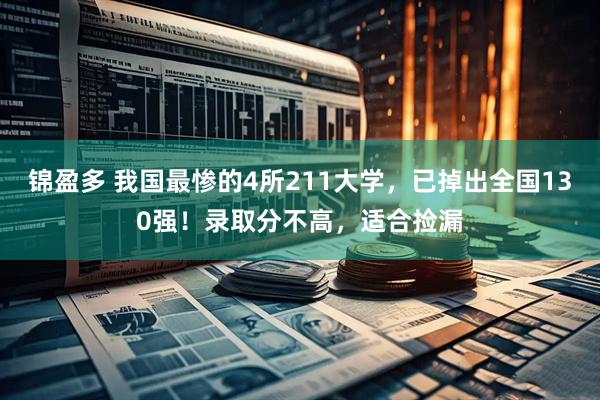 锦盈多 我国最惨的4所211大学，已掉出全国130强！录取分不高，适合捡漏